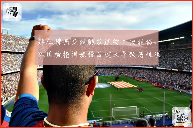 拜仁穆西亚拉腿筋连续三次拉伤，队医被指训练强度过大导致恶性循环