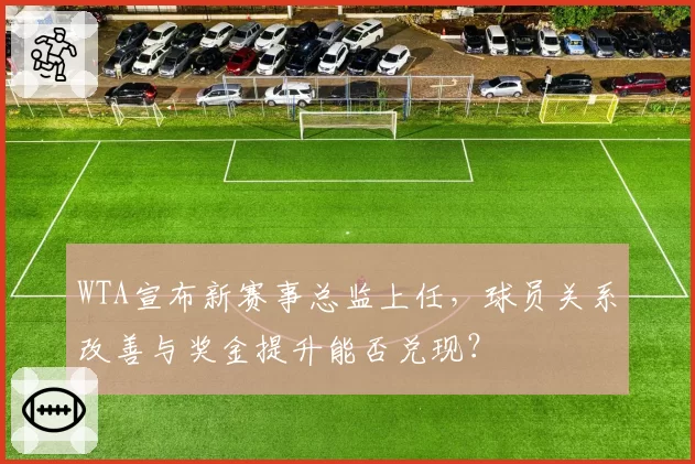 WTA宣布新赛事总监上任,球员关系改善与奖金提升能否兑现?
