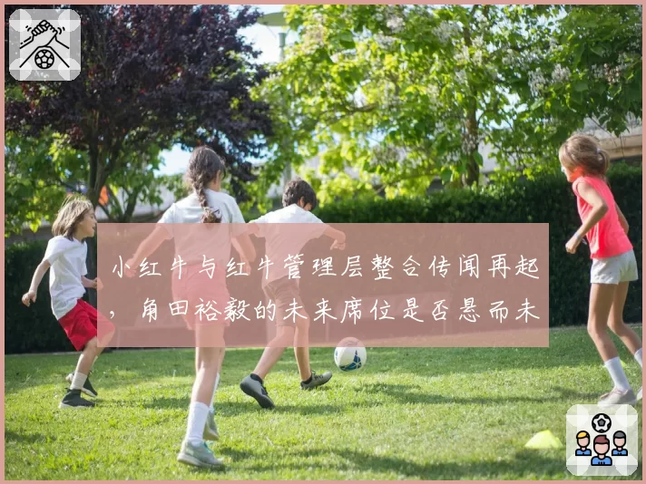 小红牛与红牛管理层整合传闻再起,角田裕毅的未来席位是否悬而未决?