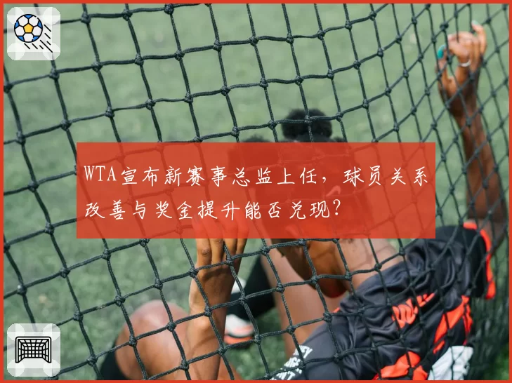 WTA宣布新赛事总监上任,球员关系改善与奖金提升能否兑现?