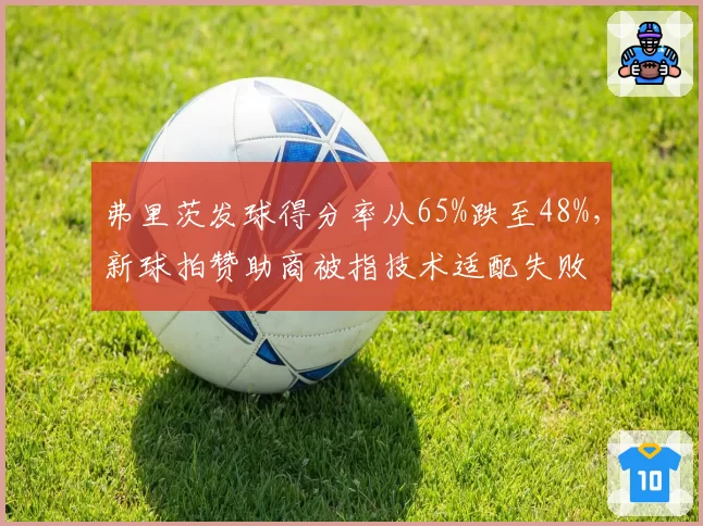 弗里茨发球得分率从65%跌至48%，新球拍赞助商被指技术适配失败