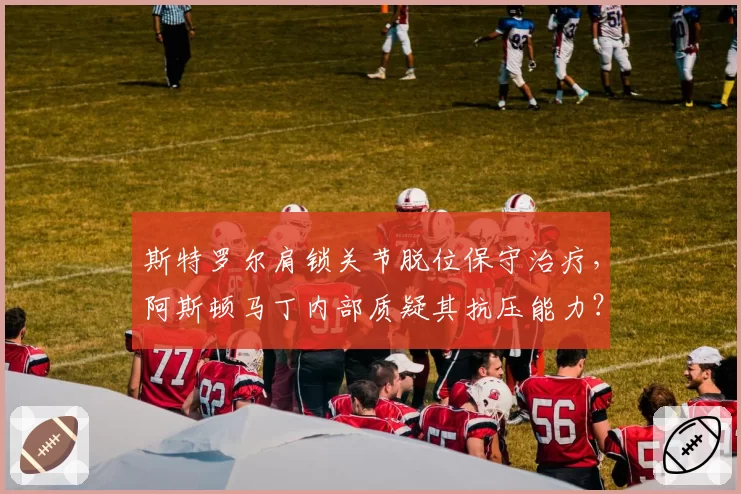 斯特罗尔肩锁关节脱位保守治疗,阿斯顿马丁内部质疑其抗压能力?