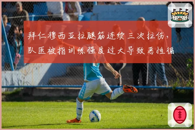 拜仁穆西亚拉腿筋连续三次拉伤,队医被指训练强度过大导致恶性循环