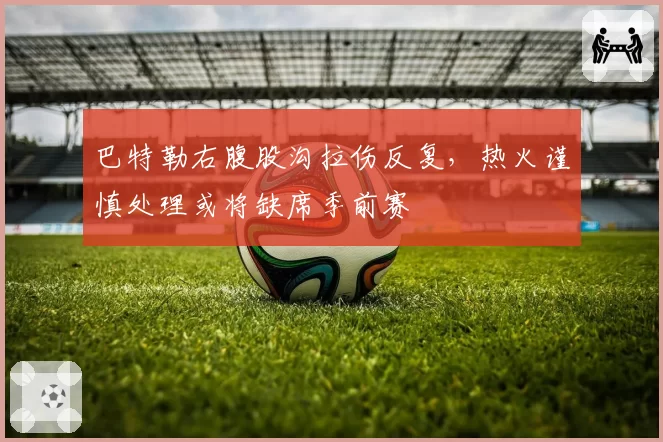 巴特勒右腹股沟拉伤反复,热火谨慎处理或将缺席季前赛
