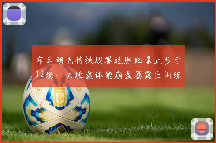 布云朝克特挑战赛连胜纪录止步于12场,决胜盘体能崩盘暴露出训练短板
